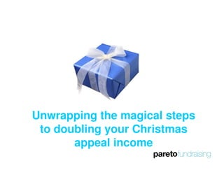 Unwrapping the magical steps
 to doubling your Christmas
       appeal income
 