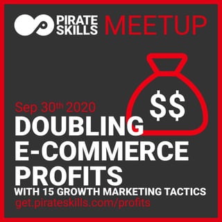 DOUBLING
E-COMMERCE
PROFITSWITH 15 GROWTH MARKETING TACTICS
MEETUP
get.pirateskills.com/proﬁts
Sep 30th 2020 $$
 