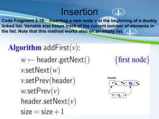 Insertion
Code Fragment 3.19: Inserting a new node v at the beginning of a doubly
linked list. Variable size keeps track of the current number of elements in
the list. Note that this method works also on an empty list.
 