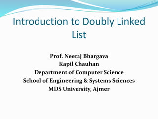 Introduction to Doubly Linked
List
Prof. Neeraj Bhargava
Kapil Chauhan
Department of Computer Science
School of Engineering & Systems Sciences
MDS University, Ajmer
 