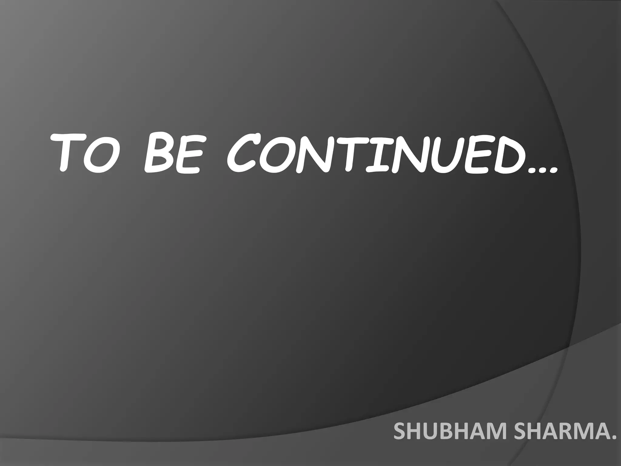 TO BE CONTINUED…
SHUBHAM SHARMA.
 
