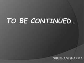 TO BE CONTINUED…
SHUBHAM SHARMA.
 
