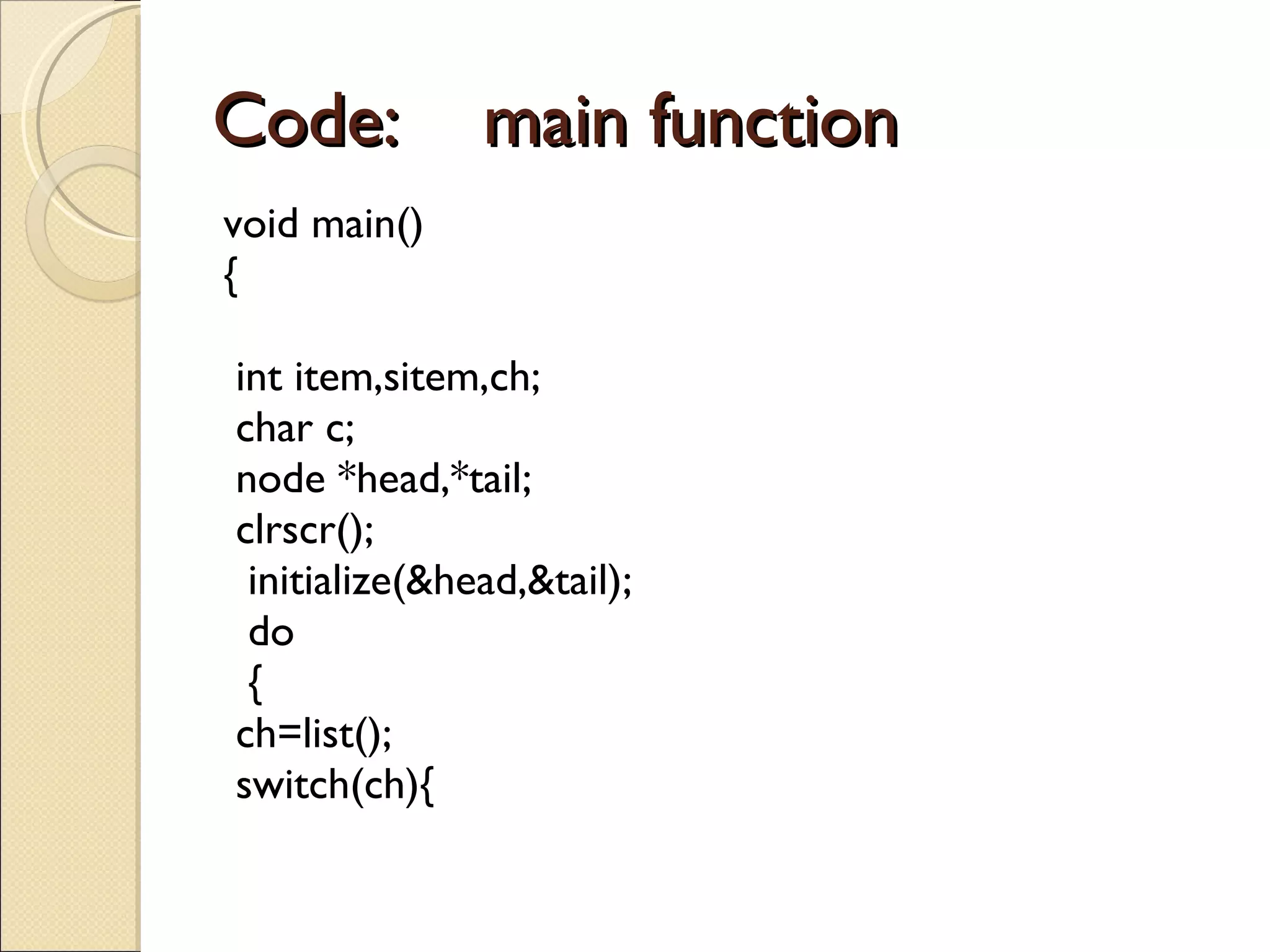 Code:  main function void main() { int item,sitem,ch; char c; node *head,*tail; clrscr(); initialize(&head,&tail); do { ch=list(); switch(ch){ 