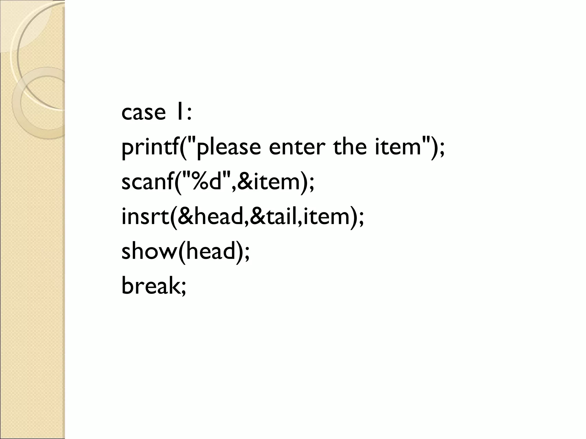 case 1: printf(&quot;please enter the item&quot;); scanf(&quot;%d&quot;,&item); insrt(&head,&tail,item); show(head); break; 