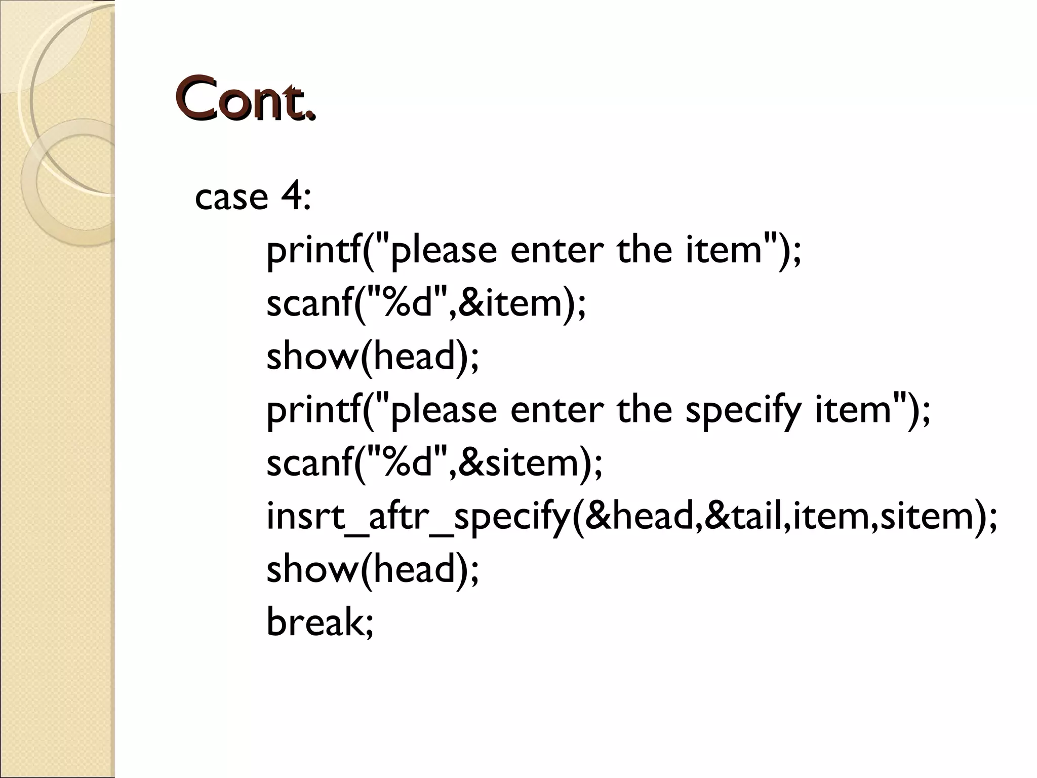 Cont. case 4: printf(&quot;please enter the item&quot;); scanf(&quot;%d&quot;,&item); show(head); printf(&quot;please enter the specify item&quot;); scanf(&quot;%d&quot;,&sitem); insrt_aftr_specify(&head,&tail,item,sitem); show(head); break; 