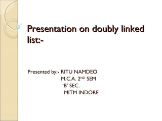 Presentation on doubly linked list:- Presented by:- RITU NAMDEO M.C.A. 2 ND  SEM ‘ B’ SEC. MITM INDORE  