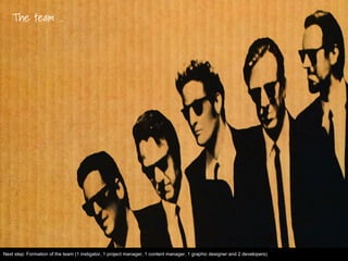 The team …
Next step: Formation of the team (1 instigator, 1 project manager, 1 content manager, 1 graphic designer and 2 developers)
 