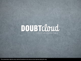 This presentation tells the story behind Doubtcloud and what we have learned along the way.
 