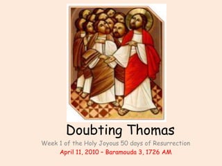 Doubting Thomas Week 1 of the Holy Joyous 50 days of Resurrection April 11, 2010 – Baramouda 3, 1726 AM 