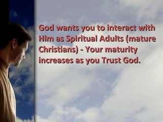 God wants you to interact withGod wants you to interact with
Him as Spiritual Adults (matureHim as Spiritual Adults (mature
Christians) - Your maturityChristians) - Your maturity
increases as you Trust God.increases as you Trust God.
 