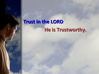 Trust in the LORDTrust in the LORD
He is Trustworthy.He is Trustworthy.
 