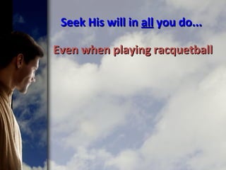 Seek His will inSeek His will in allall you do...you do...
Even when playing racquetballEven when playing racquetball
 