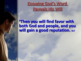 Knowing GodKnowing God’s Word’s Word
Reveals His WillReveals His Will
44
Then you will find favor withThen you will find favor with
both God and people, and youboth God and people, and you
will gain a good reputation.will gain a good reputation. NLTNLT
 