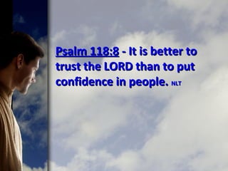 Psalm 118:8Psalm 118:8 - It is better to- It is better to
trust the LORD than to puttrust the LORD than to put
confidence in people.confidence in people. NLTNLT
 