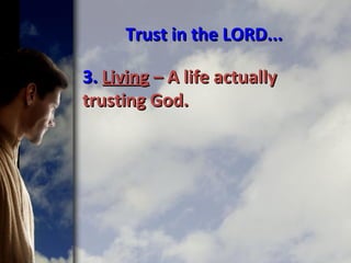 Trust in the LORD...Trust in the LORD...
3.3. LivingLiving – A life actually– A life actually
trusting God.trusting God.
 