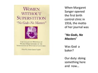 When Margaret
Sanger opened
the first birth
control clinic in
1916, the motto
of her journal was

“No Gods, No
Masters”

Was God a
baker?

Our duty: doing
something here
and now…
 