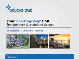 Your ‘one‐stop‐shop’ DMC 
for Northern & Mainland Greece
Thessaloniki – Chalkidiki ‐ Athens
 
