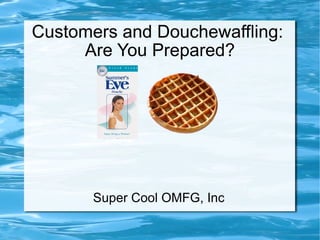 Customers and Douchewaffling:  Are You Prepared? Super Cool OMFG, Inc 