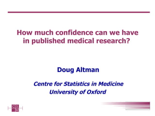 How much confidence can we have in published medical research?  Doug Altman Centre for Statistics in Medicine University of Oxford   