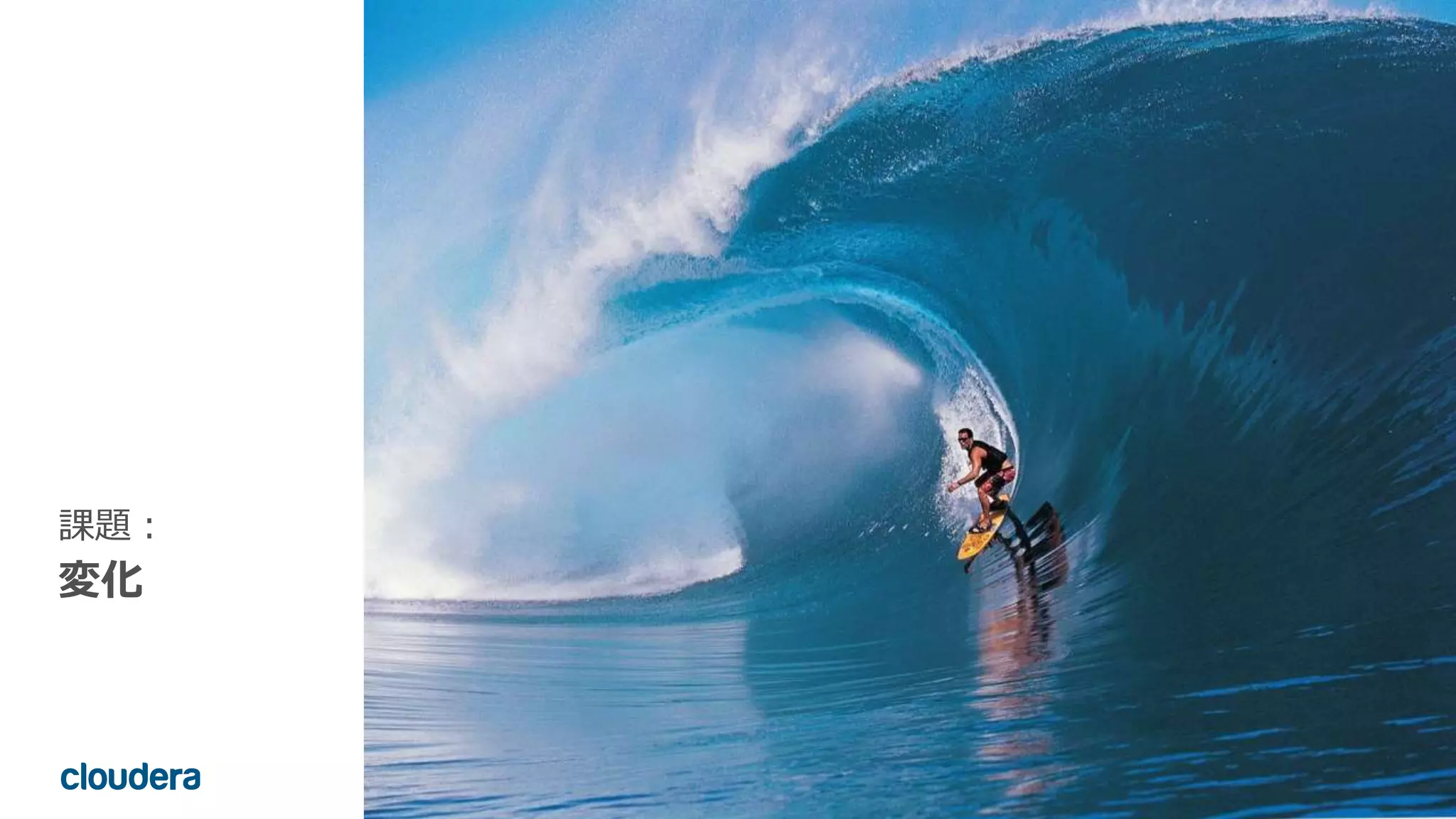10© Cloudera, Inc. All rights reserved.
課題：
変化
 