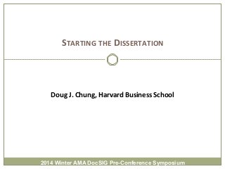  
	
  
	
  STARTING	
  THE	
  DISSERTATION	
  

Doug	
  J.	
  Chung,	
  Harvard	
  Business	
  School	
  

2014 Winter AMA DocSIG Pre-Conference Symposium

 