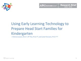 1
Using Early Learning Technology to
Prepare Head Start Families for
Kindergarten
—Patricia Lozano, M.A.†; KP Thai, Ph.D.††; and Leslie Ponciano, Ph.D.†††
 