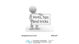 Hints, tips
and tricks
douglawrence.com #tttconf
 