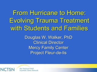 From Hurricane to Home:
Evolving Trauma Treatment
with Students and Families
Douglas W. Walker, PhD
Clinical Director
Mercy Family Center
Project Fleur-de-lis
 