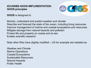 IOCARIBE-GOOS IMPLEMENTATION:
GOOS principles
GOOS is designed to:
Monitor, understand and predict weather and climate
Des...