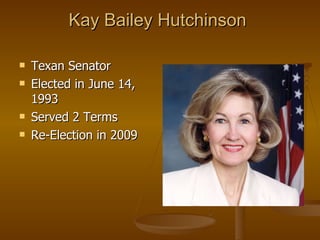 Kay Bailey Hutchinson  Texan Senator Elected in June 14, 1993  Served 2 Terms Re-Election in 2009 