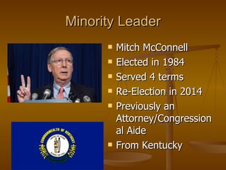 Minority Leader Mitch McConnell Elected in 1984 Served 4 terms Re-Election in 2014 Previously an Attorney/Congressional Aide From Kentucky 