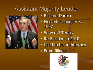 Assistant Majority Leader Richard Durbin Elected in January 3, 1997  Served 2 Terms Re-Election in 2010 Used to be an Attorney  From Illinois 
