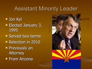 Assistant Minority Leader Jon Kyl Elected January 3, 1995  Served two terms Relection in 2010 Previously an Attorney From Arizona  