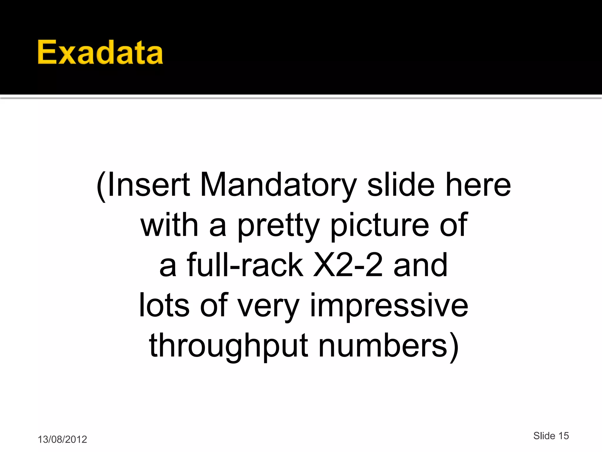 (Insert Mandatory slide here with a pretty picture of a full-rack X2-2 and lots of very impressive throughput numbers) 13/08/2012 Slide 15 