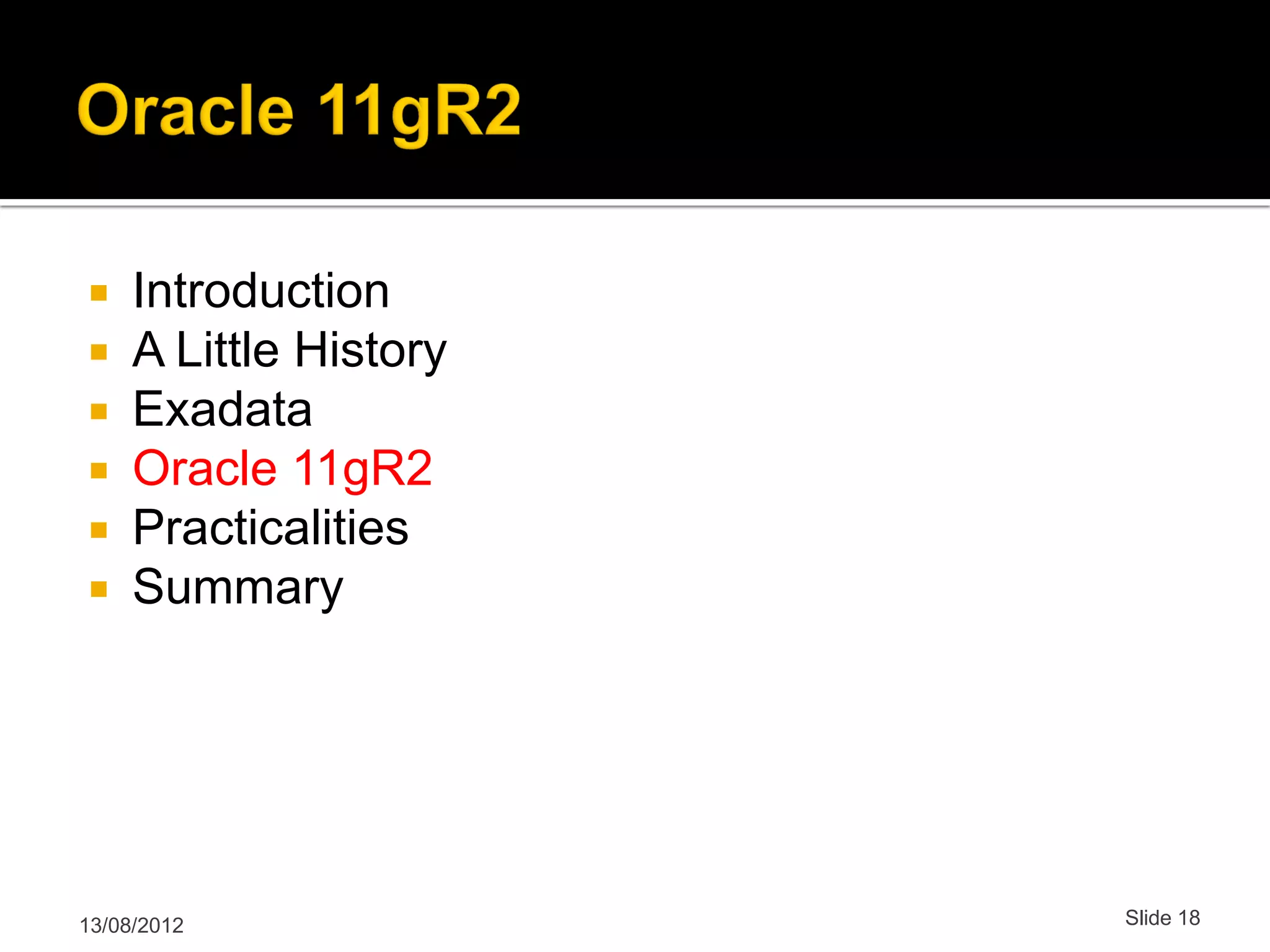  Introduction  A Little History  Exadata  Oracle 11gR2  Practicalities  Summary 13/08/2012 Slide 18 