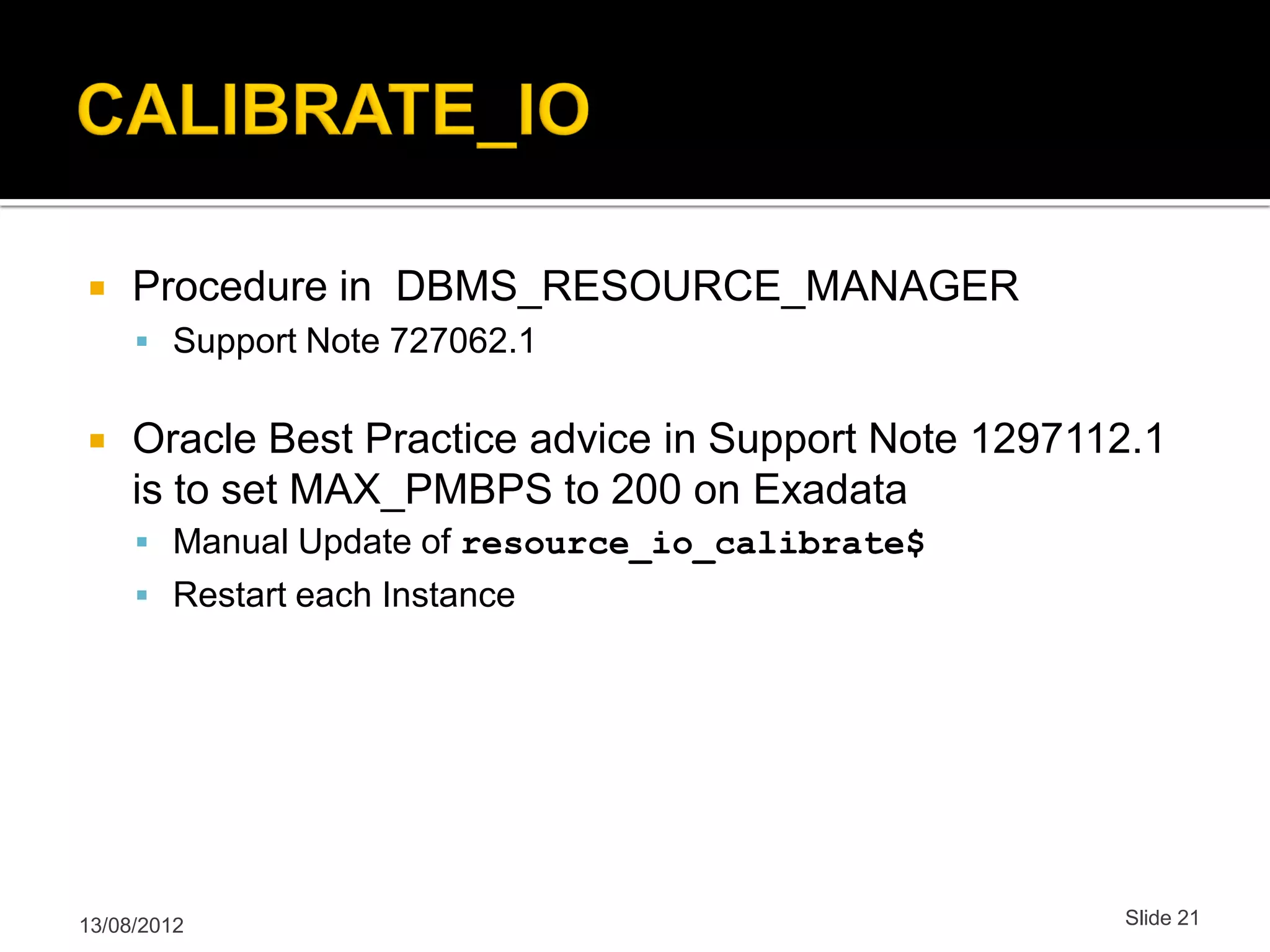  Procedure in DBMS_RESOURCE_MANAGER  Support Note 727062.1  Oracle Best Practice advice in Support Note 1297112.1 is to set MAX_PMBPS to 200 on Exadata  Manual Update of resource_io_calibrate$  Restart each Instance 13/08/2012 Slide 21 