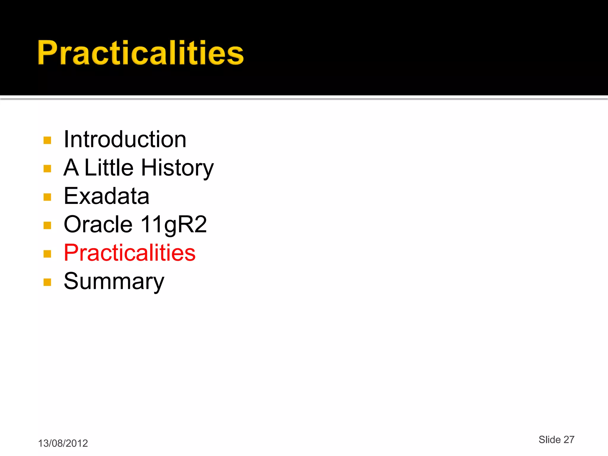  Introduction  A Little History  Exadata  Oracle 11gR2  Practicalities  Summary 13/08/2012 Slide 27 