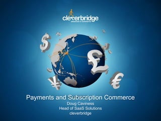 Payments and Subscription Commerce
Doug Caviness
Head of SaaS Solutions
cleverbridge
 