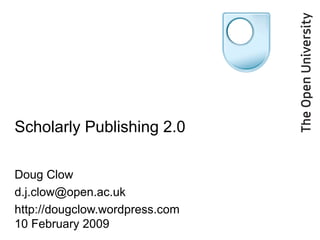Scholarly Publishing 2.0 Doug Clow  [email_address] http://dougclow.wordpress.com 10 February 2009 