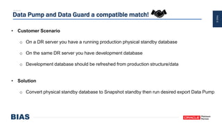 PAGE32
Data Pump and Data Guard a compatible match!
• Customer Scenario
o On a DR server you have a running production physical standby database
o On the same DR server you have development database
o Development database should be refreshed from production structure/data
• Solution
o Convert physical standby database to Snapshot standby then run desired export Data Pump
 