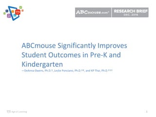 1
ABCmouse Significantly Improves
Student Outcomes in Pre-K and
Kindergarten
—DeAnna Owens, Ph.D.†, Leslie Ponciano, Ph.D.††, and KP Thai, Ph.D.†††
 