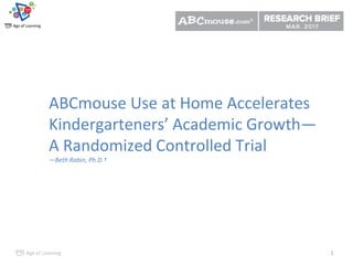 1
ABCmouse Use at Home Accelerates
Kindergarteners’ Academic Growth—
A Randomized Controlled Trial
—Beth Rabin, Ph.D.†
 