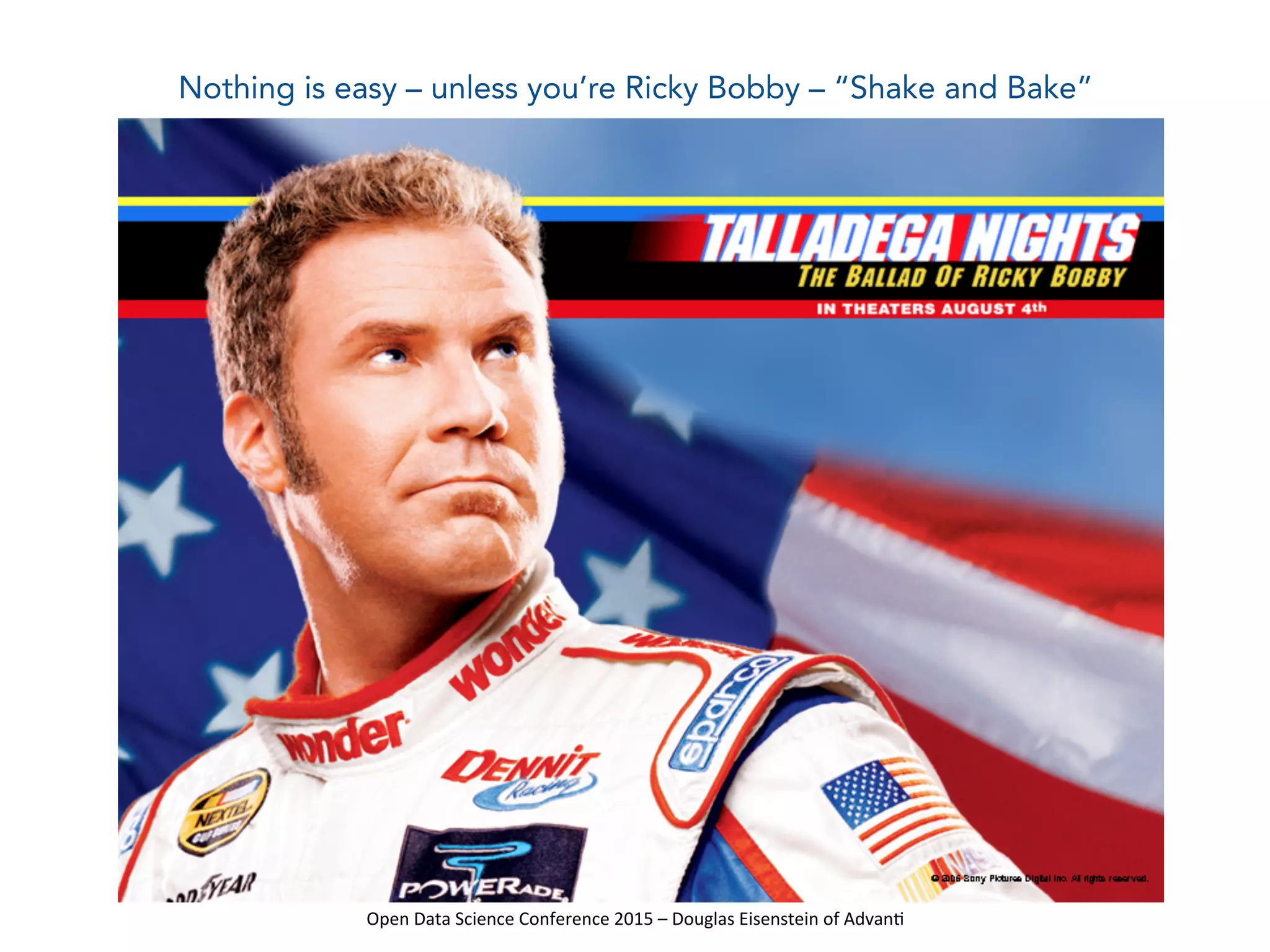 Open	
  Data	
  Science	
  Conference	
  2015	
  –	
  Douglas	
  Eisenstein	
  of	
  Advan=	
  
Nothing is easy – unless you’re Ricky Bobby – “Shake and Bake”
 