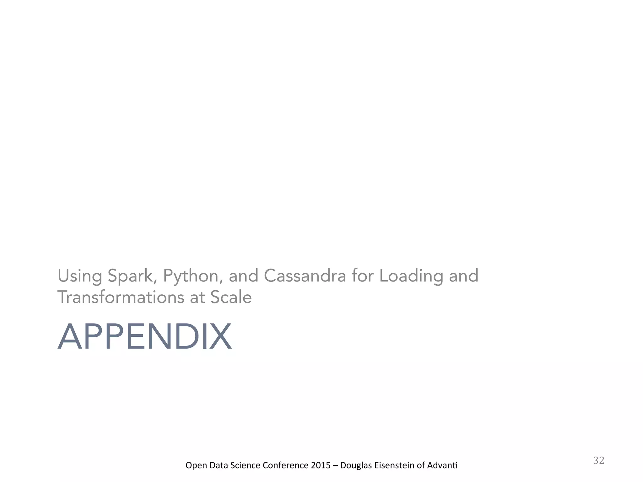 Open	
  Data	
  Science	
  Conference	
  2015	
  –	
  Douglas	
  Eisenstein	
  of	
  Advan=	
  
APPENDIX
Using Spark, Python, and Cassandra for Loading and
Transformations at Scale
32	
  
 
