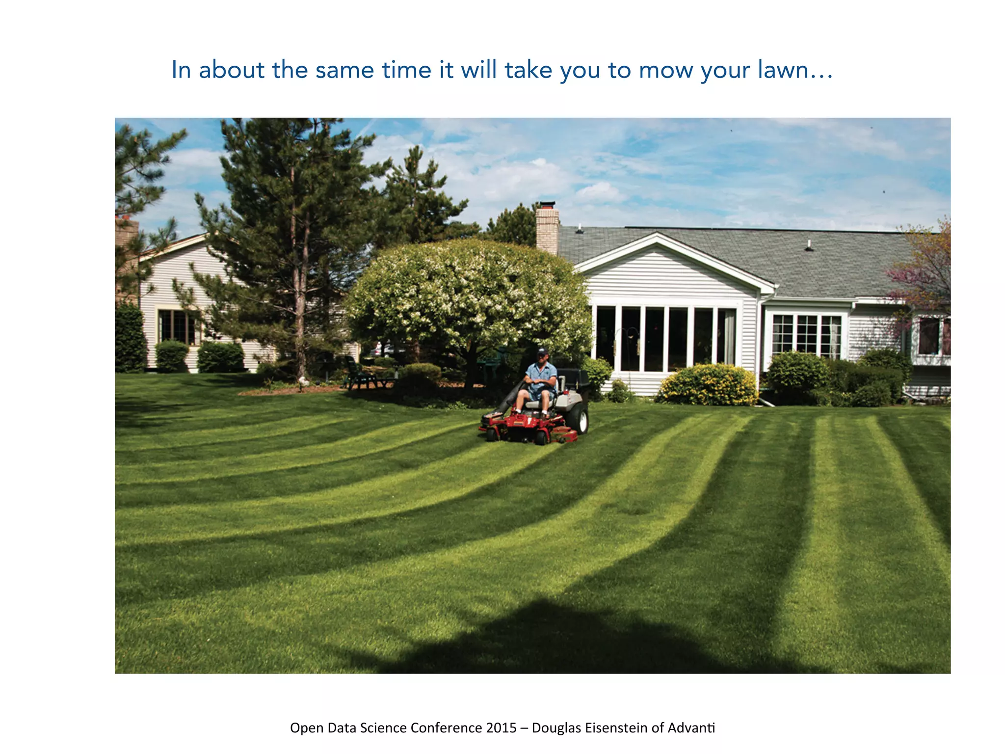 Open	
  Data	
  Science	
  Conference	
  2015	
  –	
  Douglas	
  Eisenstein	
  of	
  Advan=	
  
In about the same time it will take you to mow your lawn…
 