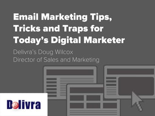 Email Marketing
Tips, Tricks and Traps for
Today’s Digital Marketer
Delivra’s Doug Wilcox
Director of Sales and Marketing
 