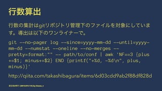 行数算出
行数の集計はgitリポジトリ管理下のファイルを対象にしていま
す。導出は以下のワンライナーで。
git --no-pager log --since=yyyy-mm-dd --until=yyyy-
mm-dd --numstat --oneline --no-merges --
pretty=format:"" -- path/to/conf | awk 'NF==3 {plus
+=$1; minus+=$2} END {printf("+%d, -%dn", plus,
minus)}'
http://qiita.com/takashibagura/items/6d03cdd9ab2f88df828d
道玄坂LT祭り (2015/01/14) by @suzu_v
 