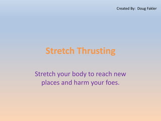 Stretch Thrusting
Stretch your body to reach new
places and harm your foes.
Created By: Doug Fakler
 
