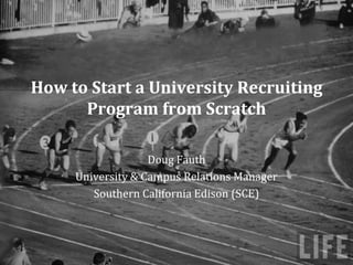 How to Start a University Recruiting
      Program from Scratch

                   Doug Fauth
     University & Campus Relations Manager
        Southern California Edison (SCE)
 