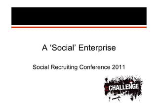 A ‘Social’ Enterprise

Social Recruiting Conference 2011
 